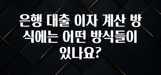 엄마아빠가 좋아하는 은행 대출 이자 계산 방식에는 어떤 방식들이 있나요? 알려드릴게요