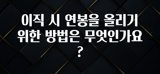 추가정보 떳다 이직 시 연봉을 올리기 위한 방법은 무엇인가요? 아주 좋은 정보입니다
