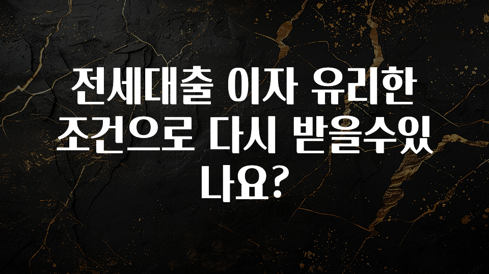 꾸준한 사랑을 받은 전세대출 이자 유리한 조건으로 다시 받을수있나요? 지금 바로 공개합니다