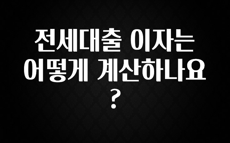 이제 뜸! 전세대출 이자는 어떻게 계산하나요? 후회하지 않습니다