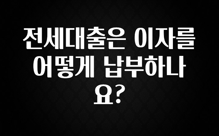 가성비 정보 전세대출은 이자를 어떻게 납부하나요? 추천드릴게요