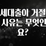 일단 저장해야하는 전세대출이 거절되는 사유는 무엇인가요? 꼭 알아두세요
