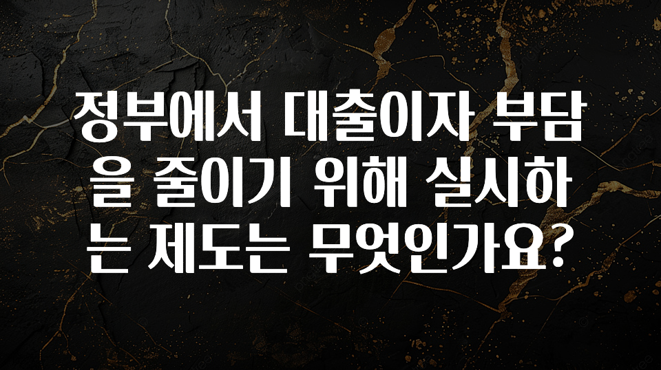 추가정보 떳다 정부에서 대출이자 부담을 줄이기 위해 실시하는 제도는 무엇인가요? 전합니다