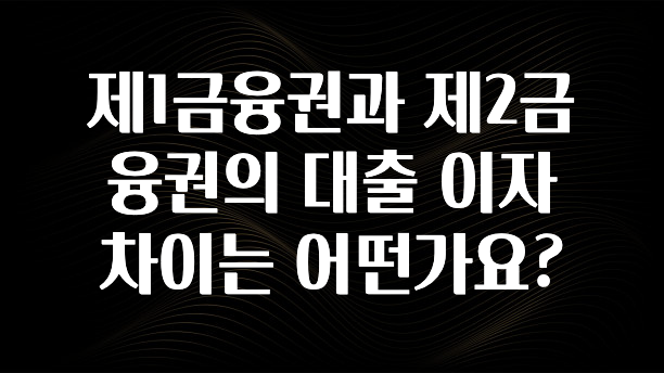 후회하지 않는 제1금융권과 제2금융권의 대출 이자 차이는 어떤가요? 바로 클릭