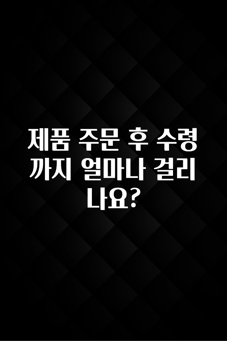 혹시 찾고계셨나요? 제품 주문 후 수령까지 얼마나 걸리나요? 소개합니다
