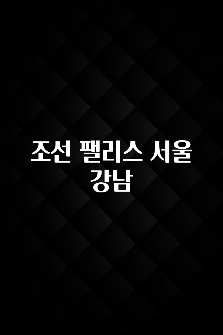 요즘 “다” 여기서 한대 조선 팰리스 서울 강남 바로 소개합니다.