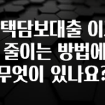 좋은 정보 주택담보대출 이자를 줄이는 방법에는 무엇이 있나요? 확인해보세요