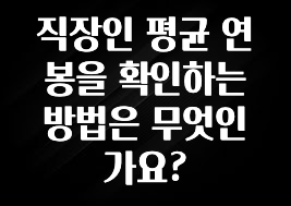 당장 친구에게 알려야 할 직장인 평균 연봉을 확인하는 방법은 무엇인가요? 알짜배기만 골라가세요