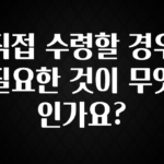 (올해 꼭 확인 소식) 직접 수령할 경우 필요한 것이 무엇인가요? 핫한 정보입니다