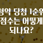 주목 ​청약 당첨 1순위 점수는 어떻게 되나요? 알려드릴게요