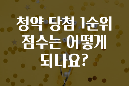 주목 ​청약 당첨 1순위 점수는 어떻게 되나요? 알려드릴게요