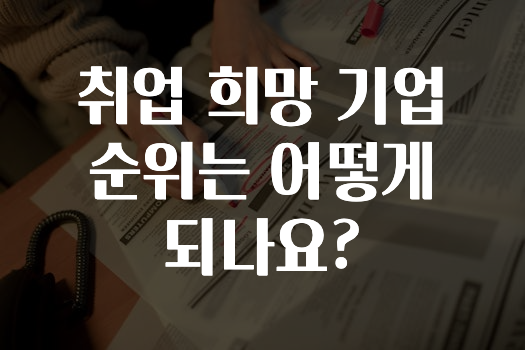 간편확인 ​취업 희망 기업 순위는 어떻게 되나요? 바로 소개합니다.