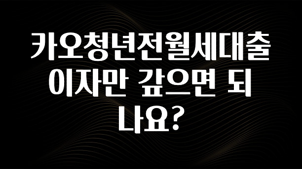 드디어 공개 카오청년전월세대출 이자만 갚으면 되나요? 궁금하신가요?