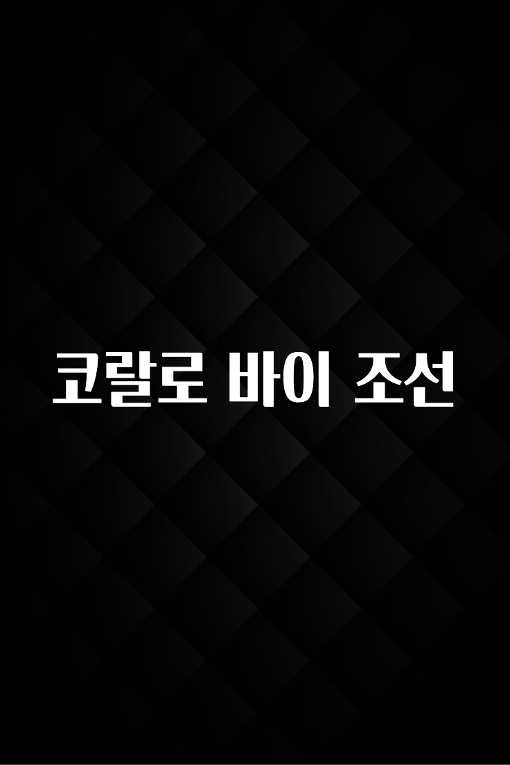 일단 저장해야하는 코랄로 바이 조선 바로 소개합니다.