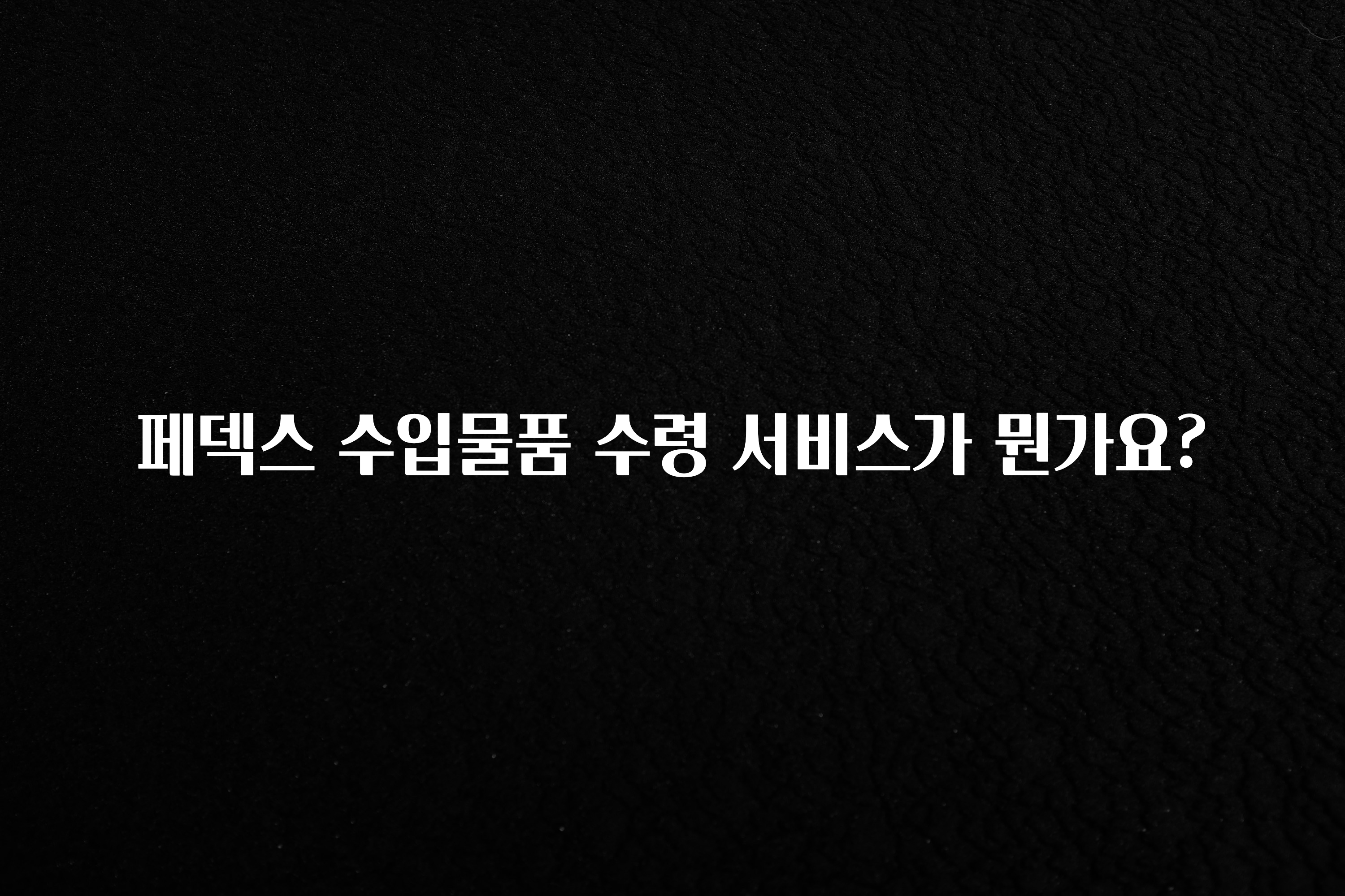 간단소식 페덱스 수입물품 수령 서비스가 뭔가요? 한 번에 알려드립니다