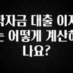 놓치지말고 학자금 대출 이자는 어떻게 계산하나요? 실사용 후기