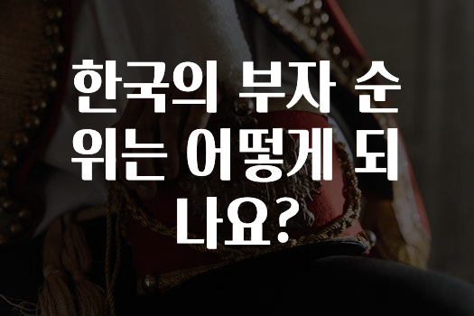 기다렸던 정보 ​한국의 부자 순위는 어떻게 되나요? 지금 바로 공개합니다