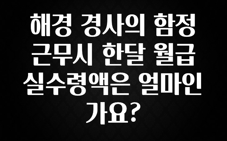 (올해 꼭 확인 소식) 해경 경사의 함정근무시 한달 월급 실수령액은 얼마인가요? 요약본만 확인해보세요