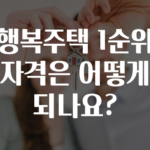 모두가 궁금해 했던 ​행복주택 1순위 자격은 어떻게 되나요? 궁금하시죠?