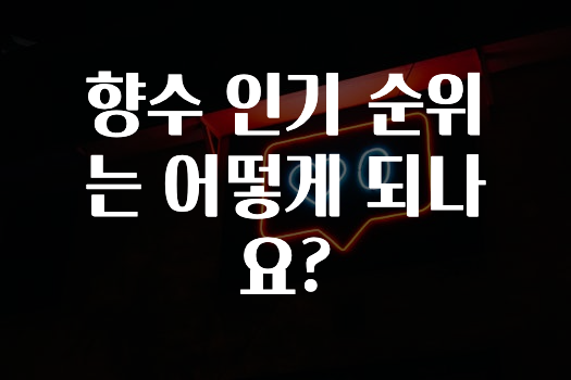 방금 전달받은 ​향수 인기 순위는 어떻게 되나요? 알려드립니다