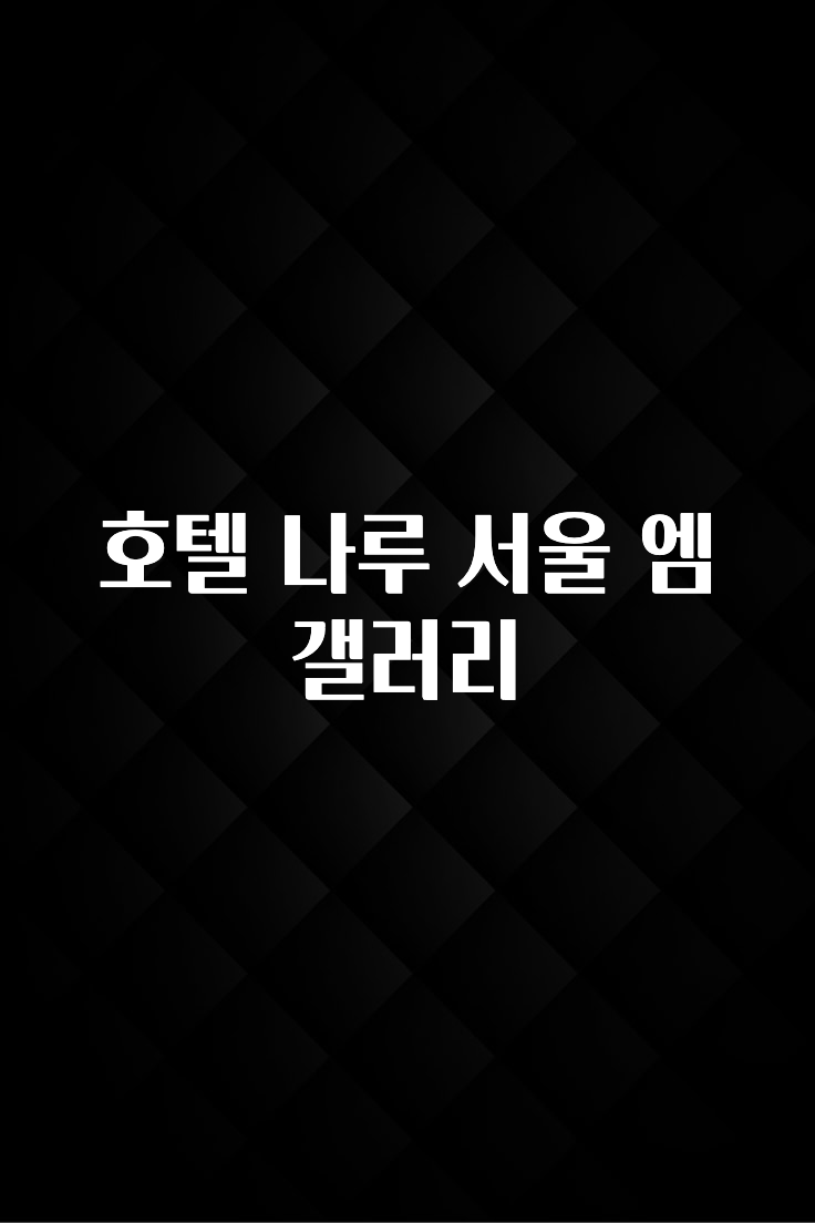 빠르게 확인 하세요! 호텔 나루 서울 엠갤러리 뜨거운 관심 감사합니다