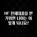 요즘 찰떡인 HF 전세대출을 받기위한 나이는 어떻게 되나요? 리뷰 해보겠습니다