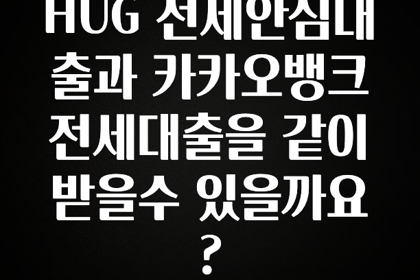 “꼭”저장해두세요 HUG 전세안심대출과 카카오뱅크 전세대출을 같이 받을수 있을까요? 잠깐 확인해보세요