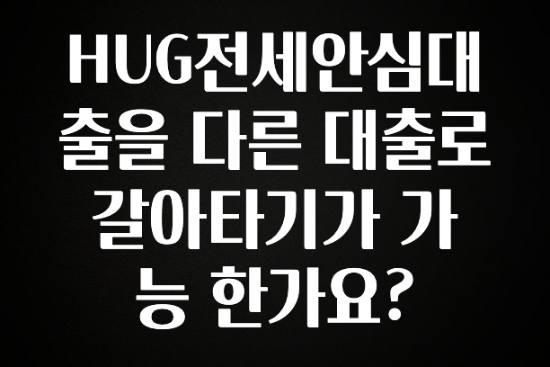 꾸준한 인기 HUG전세안심대출을 다른 대출로 갈아타기가 가능 한가요? 핫한 정보입니다