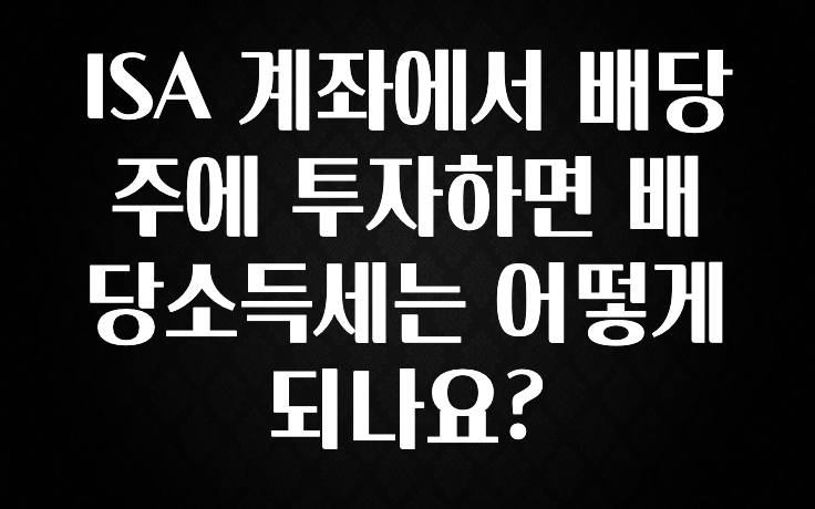 추가정보 떳다 ISA 계좌에서 배당주에 투자하면 배당소득세는 어떻게 되나요? 주목하고 계십니다