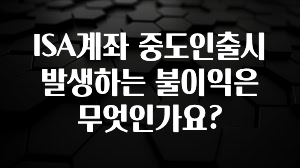 요즘 이게 유행 ISA계좌 중도인출시 발생하는 불이익은 무엇인가요? 꼭 확인해보세요