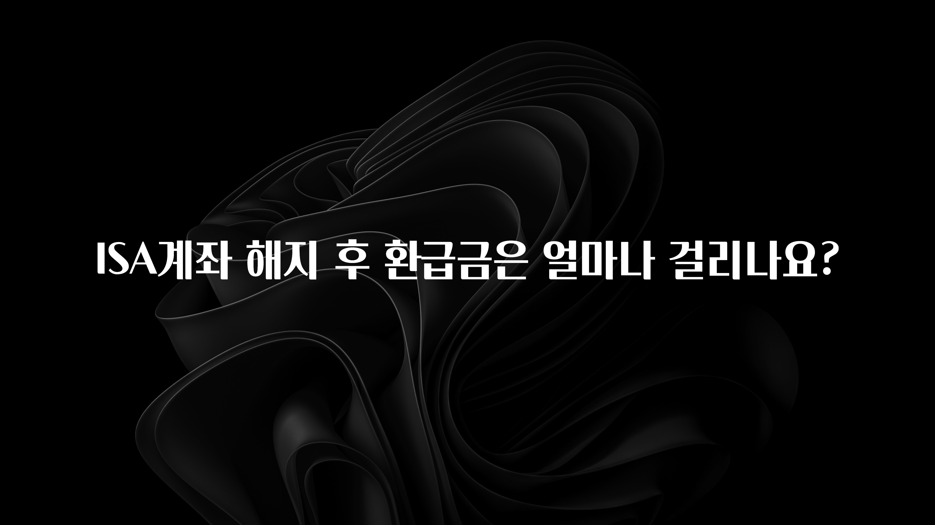 시간이 없다? ISA계좌 해지 후 환급금은 얼마나 걸리나요? 알려드립니다