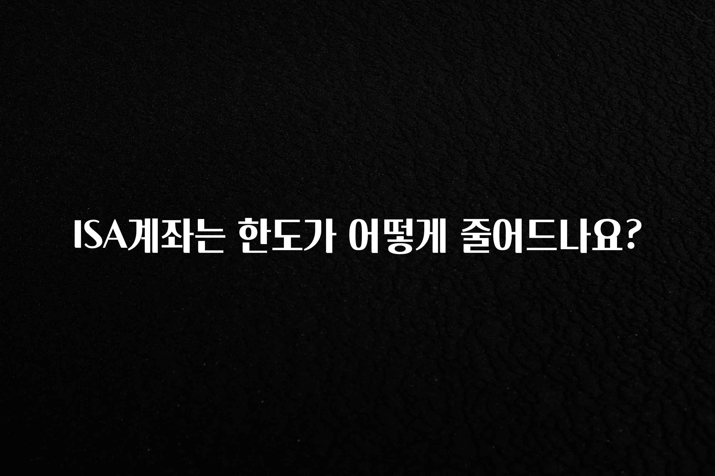 이건”꼭” 알아보자 ISA계좌는 한도가 어떻게 줄어드나요? 바로 소개합니다.