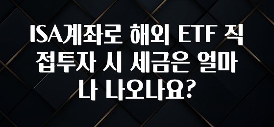 금주의 인기 ISA계좌로 해외 ETF 직접투자 시 세금은 얼마나 나오나요? 알려드릴게요