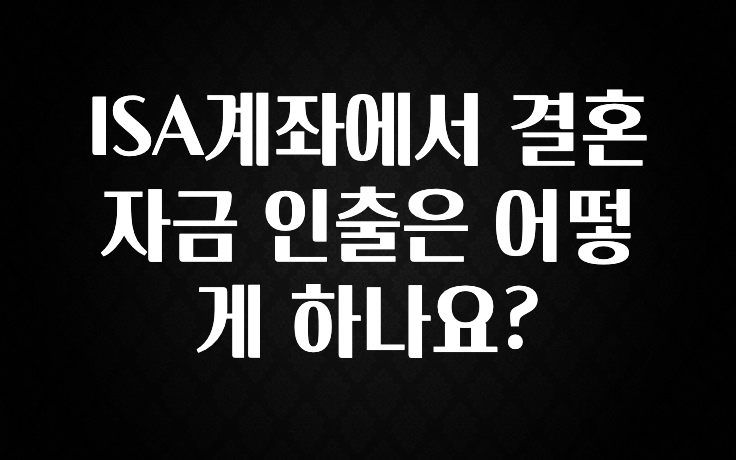 정성을 다하는 ISA계좌에서 결혼자금 인출은 어떻게 하나요? 클릭해보세요