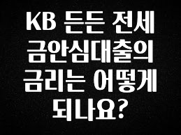진심이 담긴 KB 든든 전세금안심대출의 금리는 어떻게 되나요? 무조건 확인