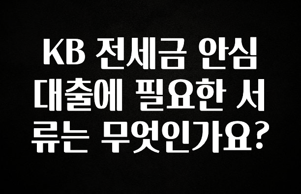 사랑을 담은 KB 전세금 안심대출에 필요한 서류는 무엇인가요? 최신정보