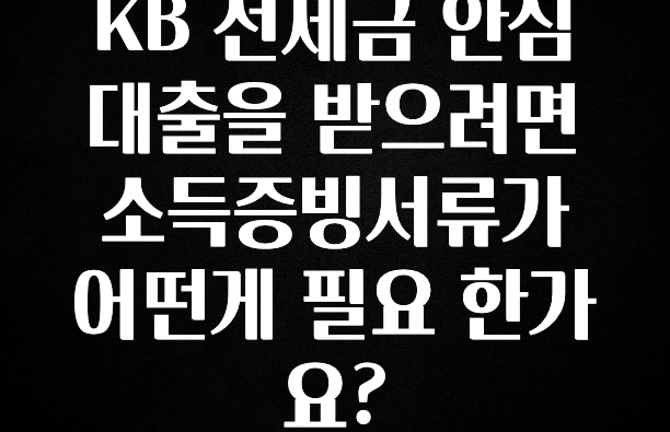 꼭 써야하는 KB 전세금 안심대출을 받으려면 소득증빙서류가 어떤게 필요 한가요? 추천드릴게요