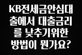 추가정보 떳다 KB전세금안심대출에서 대출금리를 낮추기위한 방법이 뭔가요? 알려드립니다