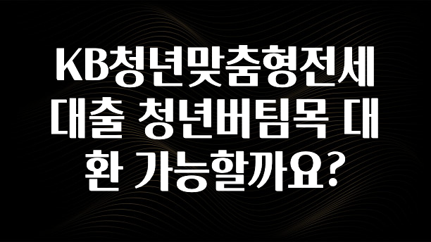 정성을 다하는 KB청년맞춤형전세대출 청년버팀목 대환 가능할까요? 뜨거운 관심 감사합니다