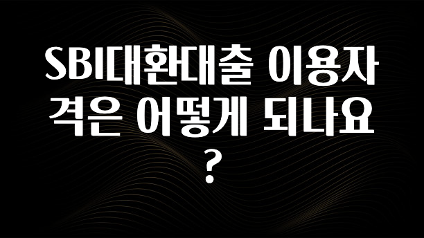 올해 이렇게 바뀌었다고? SBI대환대출 이용자격은 어떻게 되나요? 주목하고 계십니다