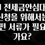 우리도 이렇게 하자 SH 전세금안심대출 신청을 위해서는 어떤 서류가 필요한가요? 알려드릴게요