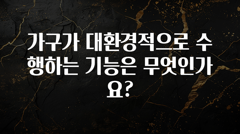 (올해 꼭 확인 소식) 가구가 대환경적으로 수행하는 기능은 무엇인가요? 궁금하신가요?