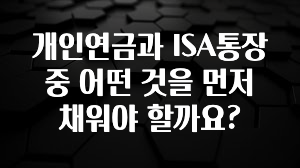 우리도 이렇게하자 개인연금과 ISA통장 중 어떤 것을 먼저 채워야 할까요? 최신정보