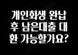 사계절 사랑받는 개인회생 완납 후 남은대출 대환 가능할가요? 후회하지 않습니다