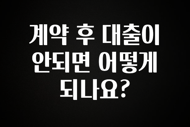 리뷰 좋은 계약 후 대출이 안되면 어떻게 되나요? 뜨거운 관심 감사합니다