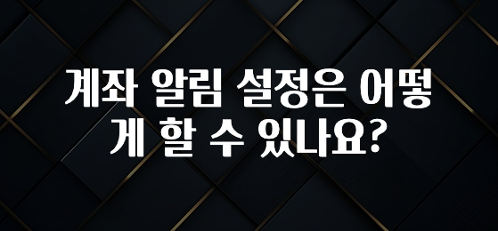 핫 소식 계좌 알림 설정은 어떻게 할 수 있나요? 전합니다