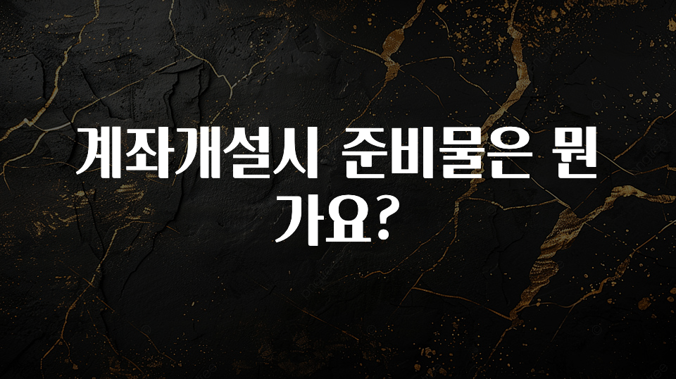 모두가 궁금했던 계좌개설시 준비물은 뭔가요? 실간 리뷰