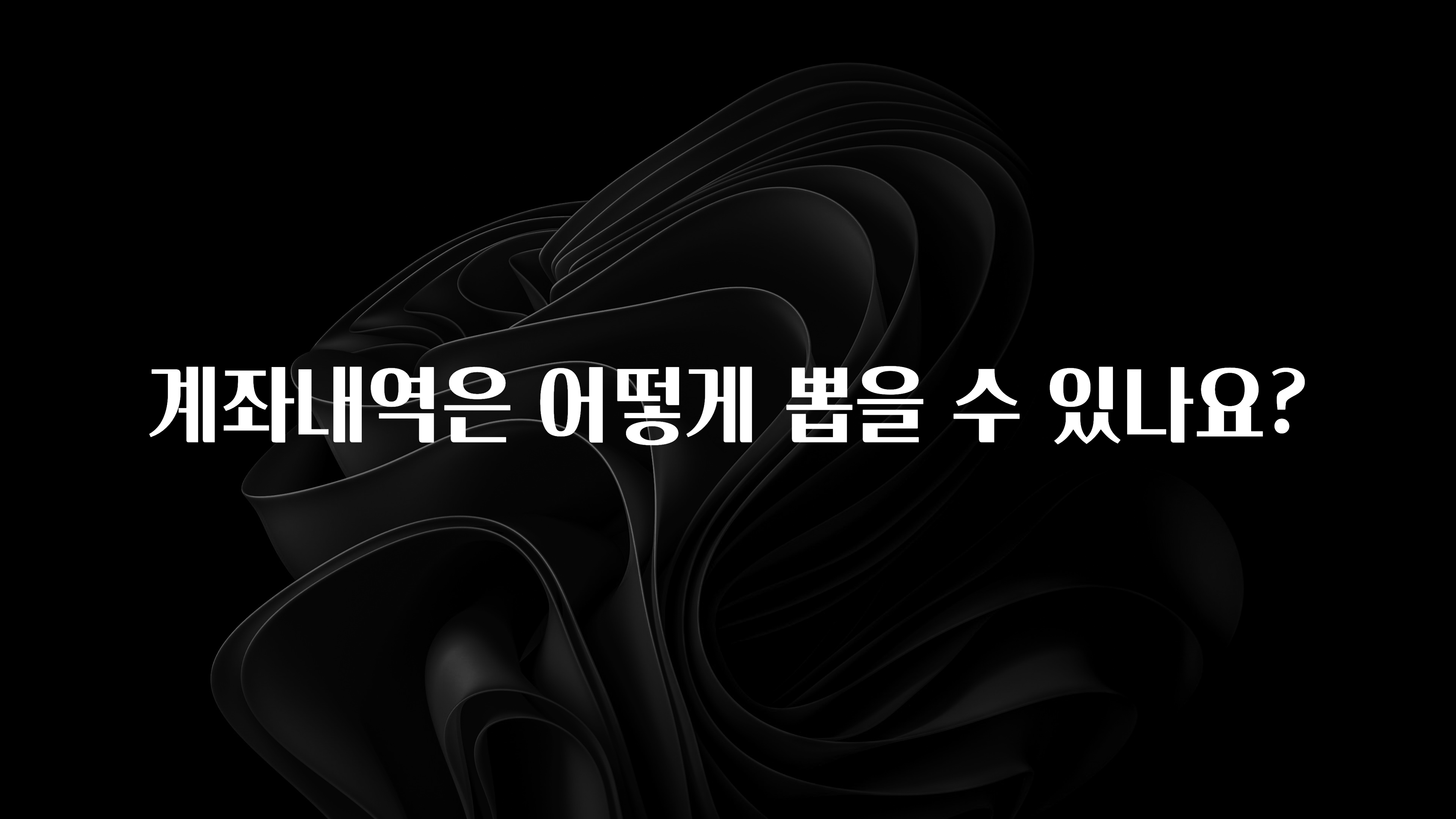 올해 이것모르면 손해 계좌내역은 어떻게 뽑을 수 있나요? 관심이 뜨거운 이유 입니다