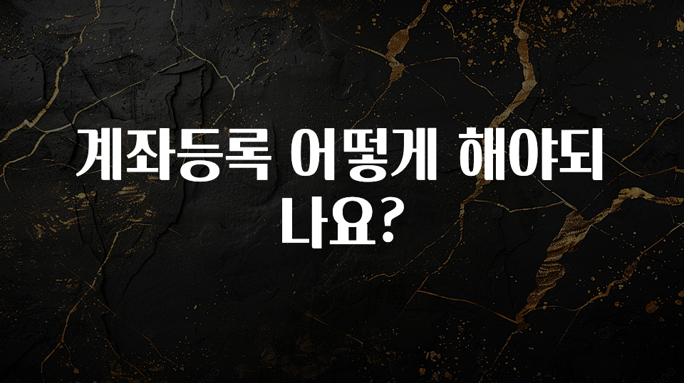 모두가 찾는 계좌등록 어떻게 해야되나요? 지금 소개할게요