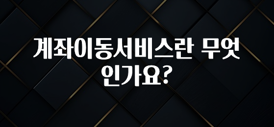 감사를 담은 계좌이동서비스란 무엇인가요? 군말없이 소개합니다
